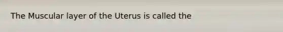 The Muscular layer of the Uterus is called the