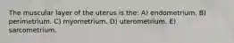 The muscular layer of the uterus is the: A) endometrium. B) perimetrium. C) myometrium. D) uterometrium. E) sarcometrium.