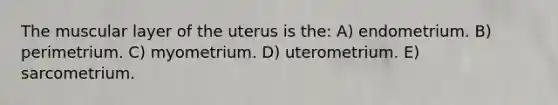 The muscular layer of the uterus is the: A) endometrium. B) perimetrium. C) myometrium. D) uterometrium. E) sarcometrium.