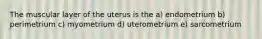 The muscular layer of the uterus is the a) endometrium b) perimetrium c) myometrium d) uterometrium e) sarcometrium