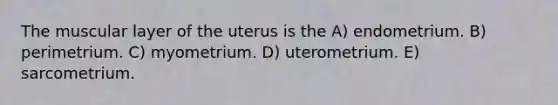 The muscular layer of the uterus is the A) endometrium. B) perimetrium. C) myometrium. D) uterometrium. E) sarcometrium.