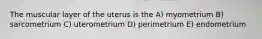 The muscular layer of the uterus is the A) myometrium B) sarcometrium C) uterometrium D) perimetrium E) endometrium