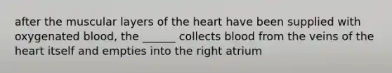 after the muscular layers of <a href='https://www.questionai.com/knowledge/kya8ocqc6o-the-heart' class='anchor-knowledge'>the heart</a> have been supplied with oxygenated blood, the ______ collects blood from the veins of the heart itself and empties into the right atrium