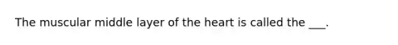 The muscular middle layer of the heart is called the ___.