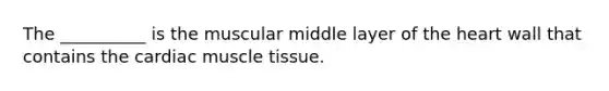 The __________ is the muscular middle layer of <a href='https://www.questionai.com/knowledge/kya8ocqc6o-the-heart' class='anchor-knowledge'>the heart</a> wall that contains the cardiac <a href='https://www.questionai.com/knowledge/kMDq0yZc0j-muscle-tissue' class='anchor-knowledge'>muscle tissue</a>.