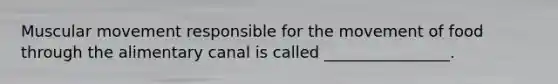 Muscular movement responsible for the movement of food through the alimentary canal is called ________________.