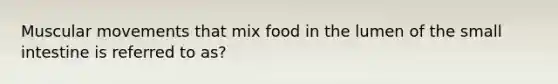 Muscular movements that mix food in the lumen of the small intestine is referred to as?