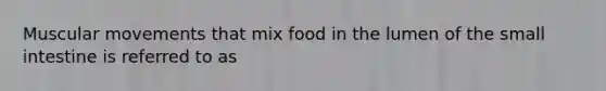 Muscular movements that mix food in the lumen of the small intestine is referred to as