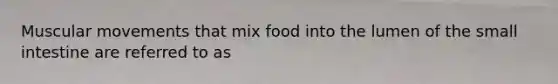 Muscular movements that mix food into the lumen of <a href='https://www.questionai.com/knowledge/kt623fh5xn-the-small-intestine' class='anchor-knowledge'>the small intestine</a> are referred to as