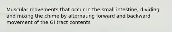 Muscular movements that occur in the small intestine, dividing and mixing the chime by alternating forward and backward movement of the GI tract contents