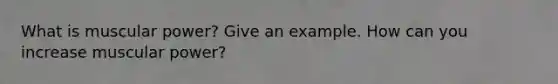 What is muscular power? Give an example. How can you increase muscular power?