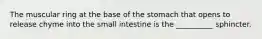 The muscular ring at the base of the stomach that opens to release chyme into the small intestine is the __________ sphincter.