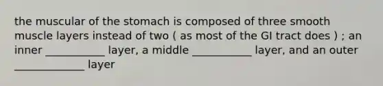 the muscular of the stomach is composed of three smooth muscle layers instead of two ( as most of the GI tract does ) ; an inner ___________ layer, a middle ___________ layer, and an outer _____________ layer