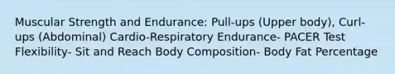 Muscular Strength and Endurance: Pull-ups (Upper body), Curl-ups (Abdominal) Cardio-Respiratory Endurance- PACER Test Flexibility- Sit and Reach Body Composition- Body Fat Percentage