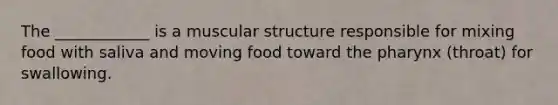 The ____________ is a muscular structure responsible for mixing food with saliva and moving food toward the pharynx (throat) for swallowing.