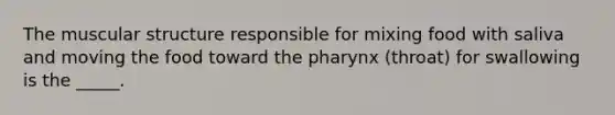 The muscular structure responsible for mixing food with saliva and moving the food toward <a href='https://www.questionai.com/knowledge/ktW97n6hGJ-the-pharynx' class='anchor-knowledge'>the pharynx</a> (throat) for swallowing is the _____.