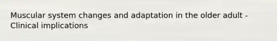 Muscular system changes and adaptation in the older adult - Clinical implications