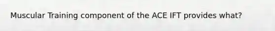 Muscular Training component of the ACE IFT provides what?