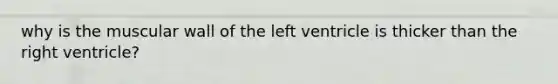 why is the muscular wall of the left ventricle is thicker than the right ventricle?