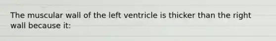 The muscular wall of the left ventricle is thicker than the right wall because it: