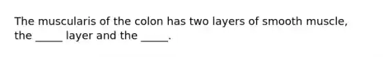 The muscularis of the colon has two layers of smooth muscle, the _____ layer and the _____.