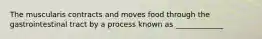 The muscularis contracts and moves food through the gastrointestinal tract by a process known as _____________