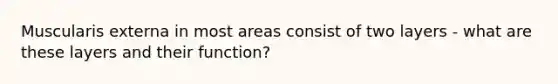 Muscularis externa in most areas consist of two layers - what are these layers and their function?