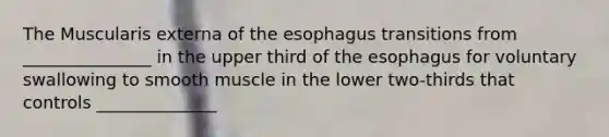 The Muscularis externa of the esophagus transitions from _______________ in the upper third of the esophagus for voluntary swallowing to smooth muscle in the lower two-thirds that controls ______________