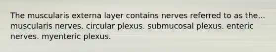 The muscularis externa layer contains nerves referred to as the... muscularis nerves. circular plexus. submucosal plexus. enteric nerves. myenteric plexus.