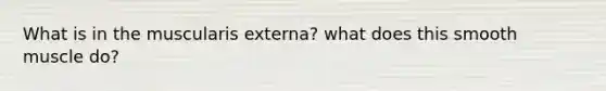 What is in the muscularis externa? what does this smooth muscle do?