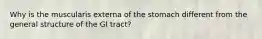 Why is the muscularis externa of the stomach different from the general structure of the GI tract?