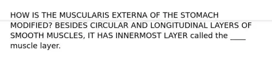 HOW IS THE MUSCULARIS EXTERNA OF <a href='https://www.questionai.com/knowledge/kLccSGjkt8-the-stomach' class='anchor-knowledge'>the stomach</a> MODIFIED? BESIDES CIRCULAR AND LONGITUDINAL LAYERS OF SMOOTH MUSCLES, IT HAS INNERMOST LAYER called the ____ muscle layer.