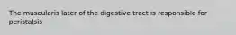 The muscularis later of the digestive tract is responsible for peristalsis