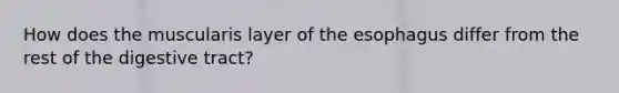How does the muscularis layer of <a href='https://www.questionai.com/knowledge/kSjVhaa9qF-the-esophagus' class='anchor-knowledge'>the esophagus</a> differ from the rest of the digestive tract?