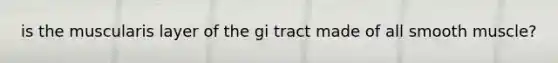 is the muscularis layer of the gi tract made of all smooth muscle?