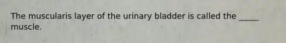 The muscularis layer of the <a href='https://www.questionai.com/knowledge/kb9SdfFdD9-urinary-bladder' class='anchor-knowledge'>urinary bladder</a> is called the _____ muscle.