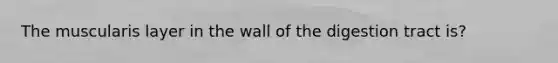 The muscularis layer in the wall of the digestion tract is?