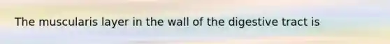 The muscularis layer in the wall of the digestive tract is