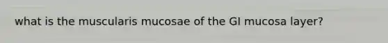 what is the muscularis mucosae of the GI mucosa layer?