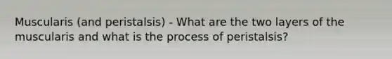 Muscularis (and peristalsis) - What are the two layers of the muscularis and what is the process of peristalsis?