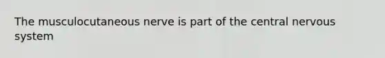 The musculocutaneous nerve is part of the central <a href='https://www.questionai.com/knowledge/kThdVqrsqy-nervous-system' class='anchor-knowledge'>nervous system</a>