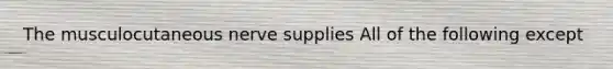 The musculocutaneous nerve supplies All of the following except