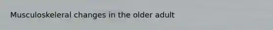 Musculoskeleral changes in the older adult