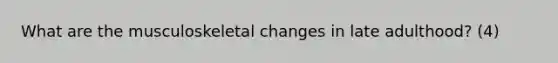 What are the musculoskeletal changes in late adulthood? (4)