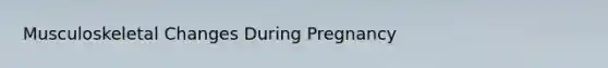 Musculoskeletal Changes During Pregnancy