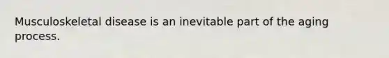 Musculoskeletal disease is an inevitable part of the aging process.