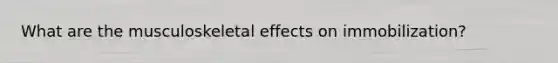 What are the musculoskeletal effects on immobilization?