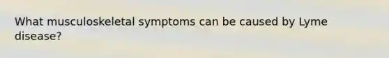 What musculoskeletal symptoms can be caused by Lyme disease?