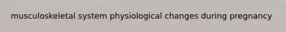 musculoskeletal system physiological changes during pregnancy