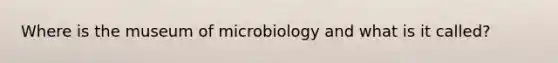 Where is the museum of microbiology and what is it called?